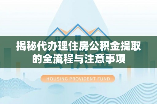 大渡口揭秘代办理住房公积金提取的全流程与注意事项