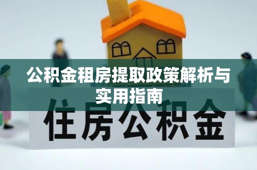 大渡口公积金租房提取政策解析与实用指南