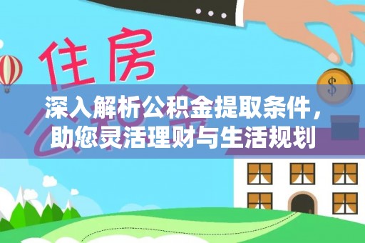 大渡口深入解析公积金提取条件，助您灵活理财与生活规划