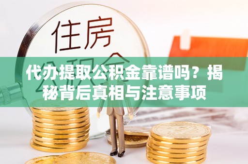 大渡口代办提取公积金靠谱吗？揭秘背后真相与注意事项