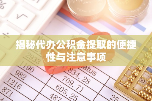 大渡口揭秘代办公积金提取的便捷性与注意事项