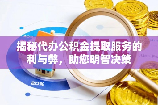 大渡口揭秘代办公积金提取服务的利与弊，助您明智决策