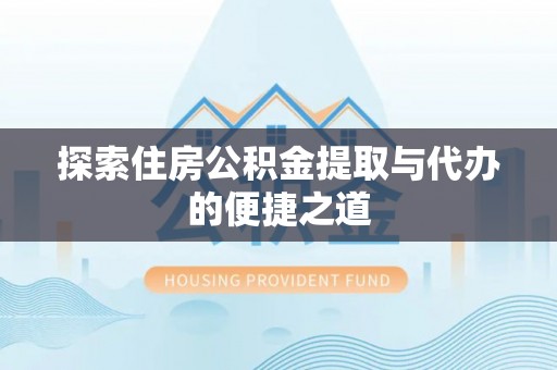 大渡口探索住房公积金提取与代办的便捷之道