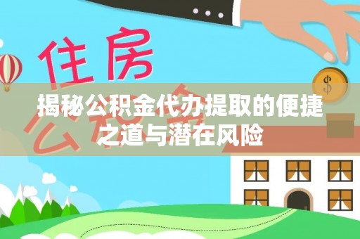 大渡口揭秘公积金代办提取的便捷之道与潜在风险