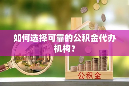 大渡口如何选择可靠的公积金代办机构？