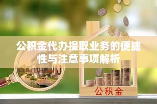 大渡口公积金代办提取业务的便捷性与注意事项解析