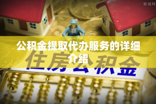 大渡口公积金提取代办服务的详细介绍