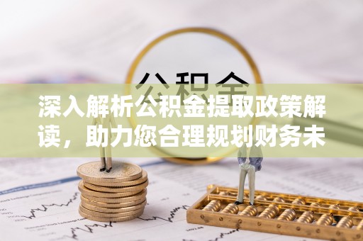 大渡口深入解析公积金提取政策解读，助力您合理规划财务未来