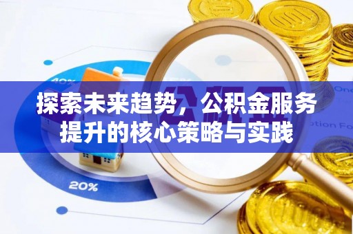 大渡口探索未来趋势，公积金服务提升的核心策略与实践