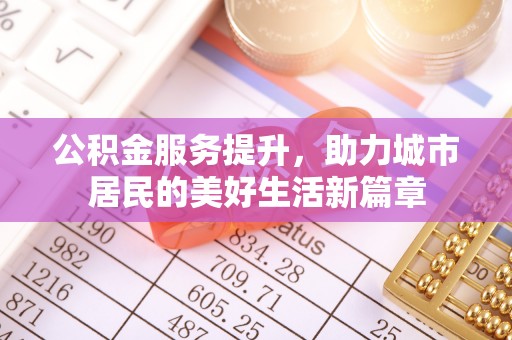 大渡口公积金服务提升，助力城市居民的美好生活新篇章