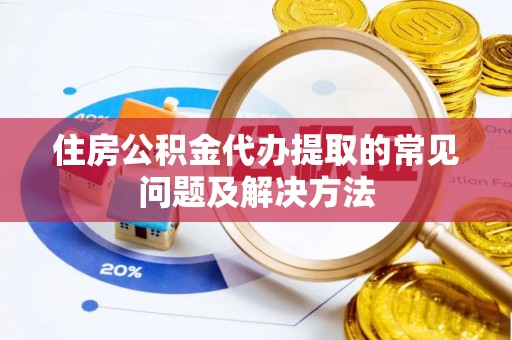 大渡口住房公积金代办提取的常见问题及解决方法