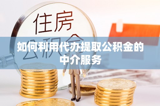 大渡口如何利用代办提取公积金的中介服务