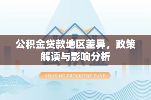 大渡口公积金贷款地区差异，政策解读与影响分析