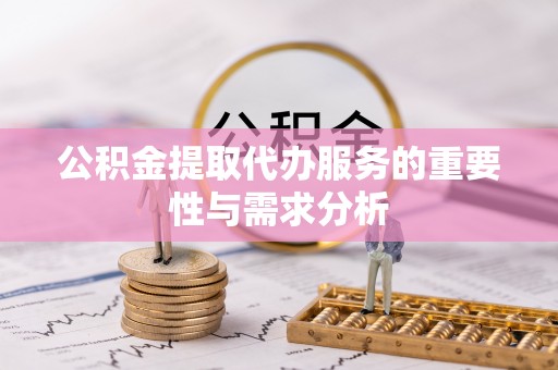 大渡口公积金提取代办服务的重要性与需求分析