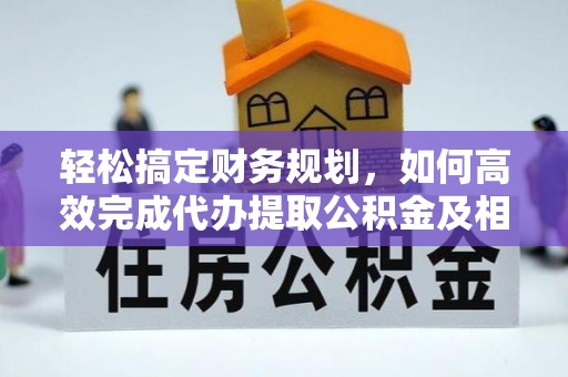 大渡口轻松搞定财务规划，如何高效完成代办提取公积金及相关事务