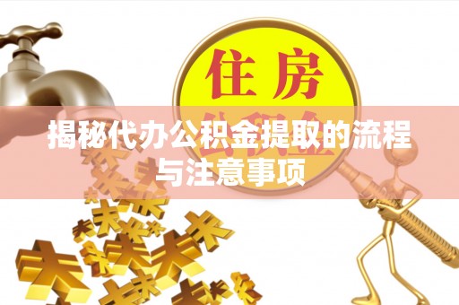 大渡口揭秘代办公积金提取的流程与注意事项