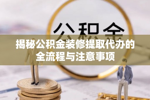 大渡口揭秘公积金装修提取代办的全流程与注意事项