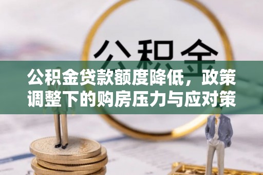 大渡口公积金贷款额度降低，政策调整下的购房压力与应对策略
