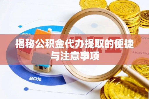 大渡口揭秘公积金代办提取的便捷与注意事项