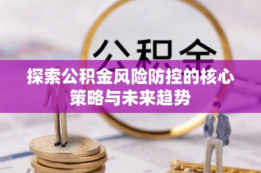 大渡口探索公积金风险防控的核心策略与未来趋势