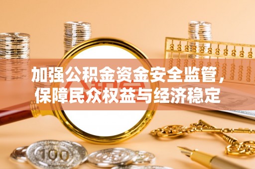 大渡口加强公积金资金安全监管，保障民众权益与经济稳定