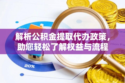 大渡口解析公积金提取代办政策，助您轻松了解权益与流程