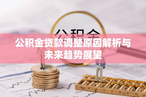 大渡口公积金贷款调整原因解析与未来趋势展望