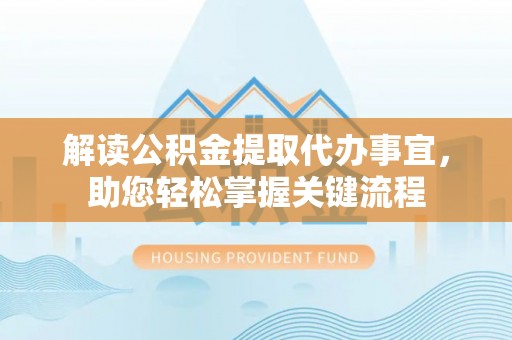 大渡口解读公积金提取代办事宜，助您轻松掌握关键流程