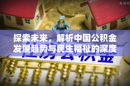 大渡口探索未来，解析中国公积金发展趋势与民生福祉的深度融合