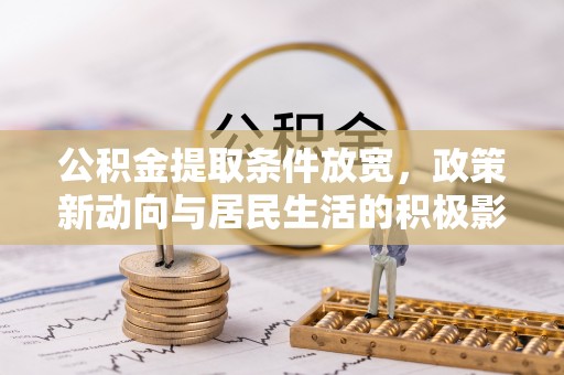 大渡口公积金提取条件放宽，政策新动向与居民生活的积极影响