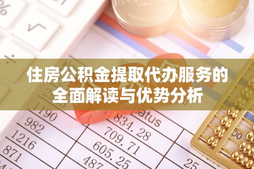 大渡口住房公积金提取代办服务的全面解读与优势分析