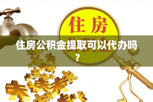 大渡口住房公积金提取可以代办吗？