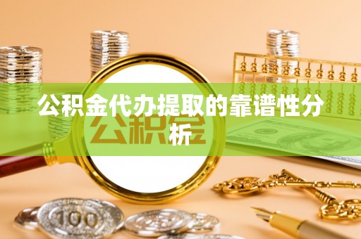 大渡口公积金代办提取的靠谱性分析
