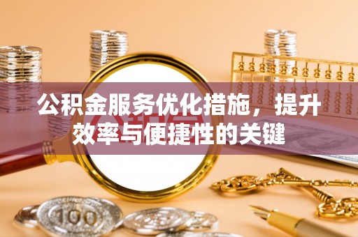 大渡口公积金服务优化措施，提升效率与便捷性的关键