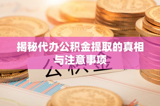 大渡口揭秘代办公积金提取的真相与注意事项