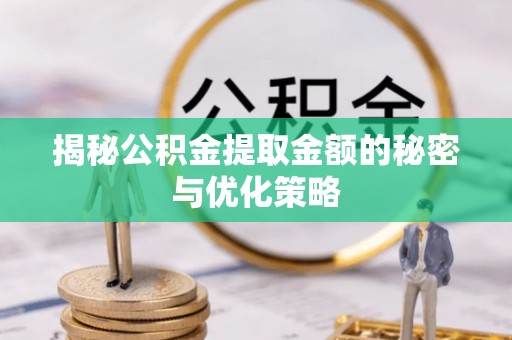 大渡口揭秘公积金提取金额的秘密与优化策略