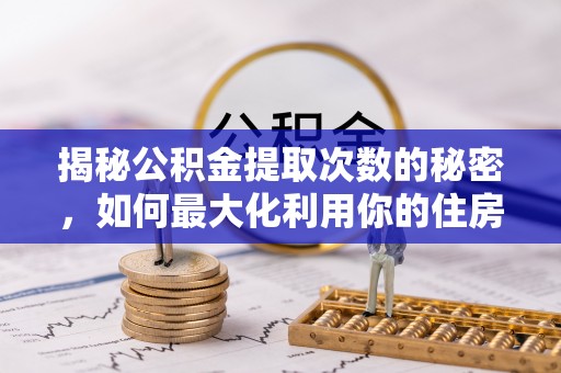大渡口揭秘公积金提取次数的秘密，如何最大化利用你的住房基金