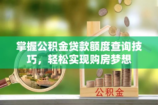 大渡口掌握公积金贷款额度查询技巧，轻松实现购房梦想
