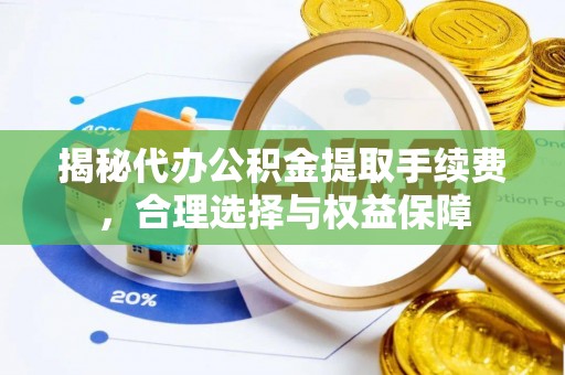 大渡口揭秘代办公积金提取手续费，合理选择与权益保障