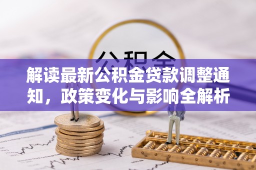 大渡口解读最新公积金贷款调整通知，政策变化与影响全解析