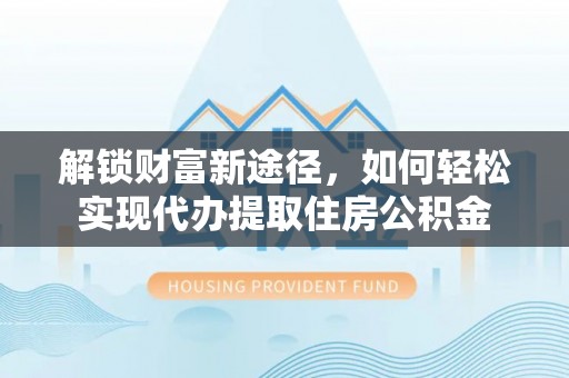 大渡口解锁财富新途径，如何轻松实现代办提取住房公积金