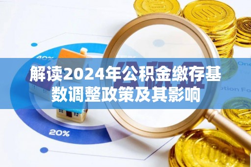 大渡口解读2024年公积金缴存基数调整政策及其影响