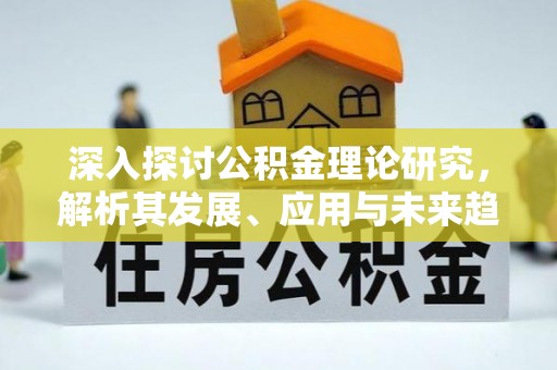 大渡口深入探讨公积金理论研究，解析其发展、应用与未来趋势