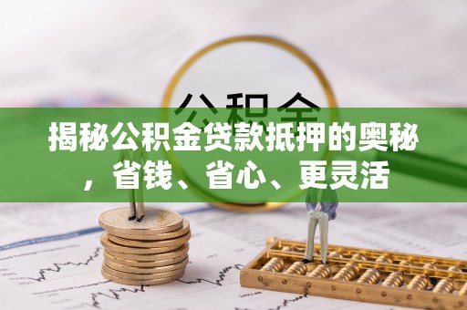 大渡口揭秘公积金贷款抵押的奥秘，省钱、省心、更灵活