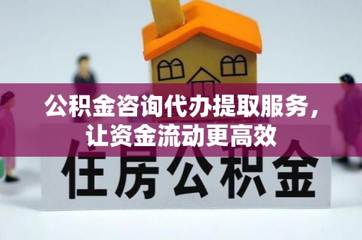 大渡口公积金咨询代办提取服务，让资金流动更高效