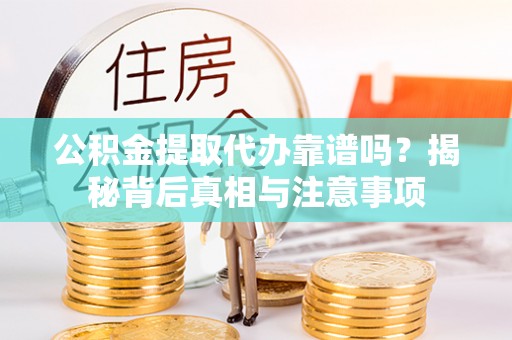 大渡口公积金提取代办靠谱吗？揭秘背后真相与注意事项