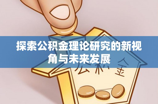 大渡口探索公积金理论研究的新视角与未来发展