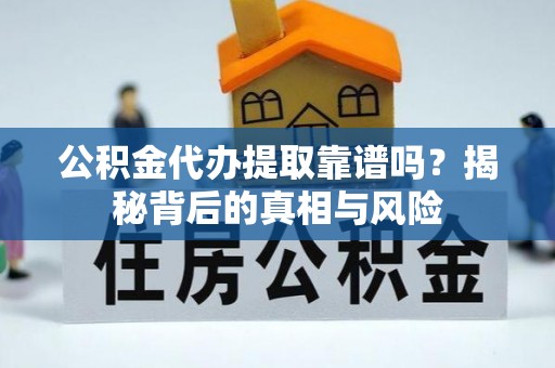 大渡口公积金代办提取靠谱吗？揭秘背后的真相与风险