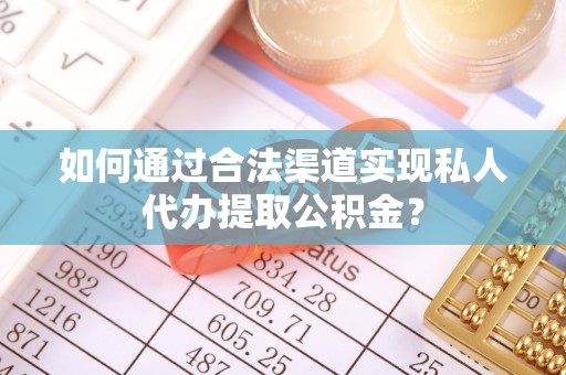 大渡口如何通过合法渠道实现私人代办提取公积金？