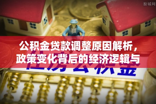 大渡口公积金贷款调整原因解析，政策变化背后的经济逻辑与民生考量